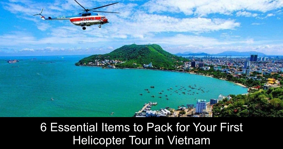 6 Essential Items to Pack for Your First Helicopter Tour in Vietnam