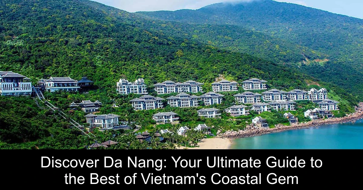 Discover Da Nang: Your Ultimate Guide to the Best of Vietnam's Coastal Gem