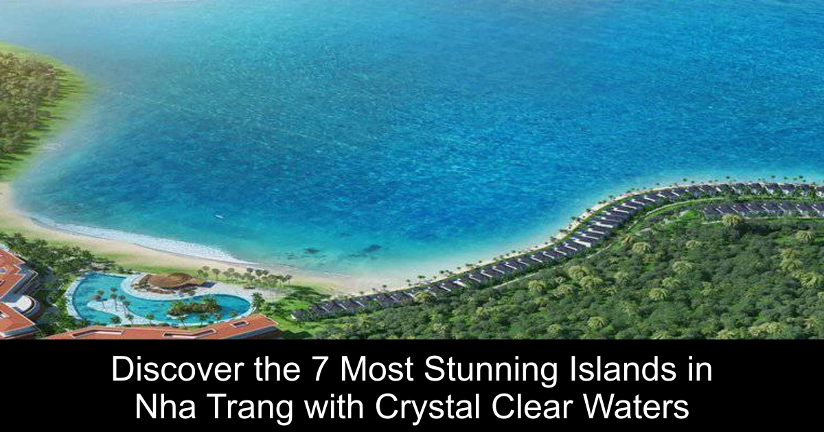 Discover the 7 Most Stunning Islands in Nha Trang with Crystal Clear Waters