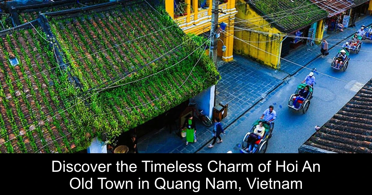 Discover the Timeless Charm of Hoi An Old Town in Quang Nam, Vietnam