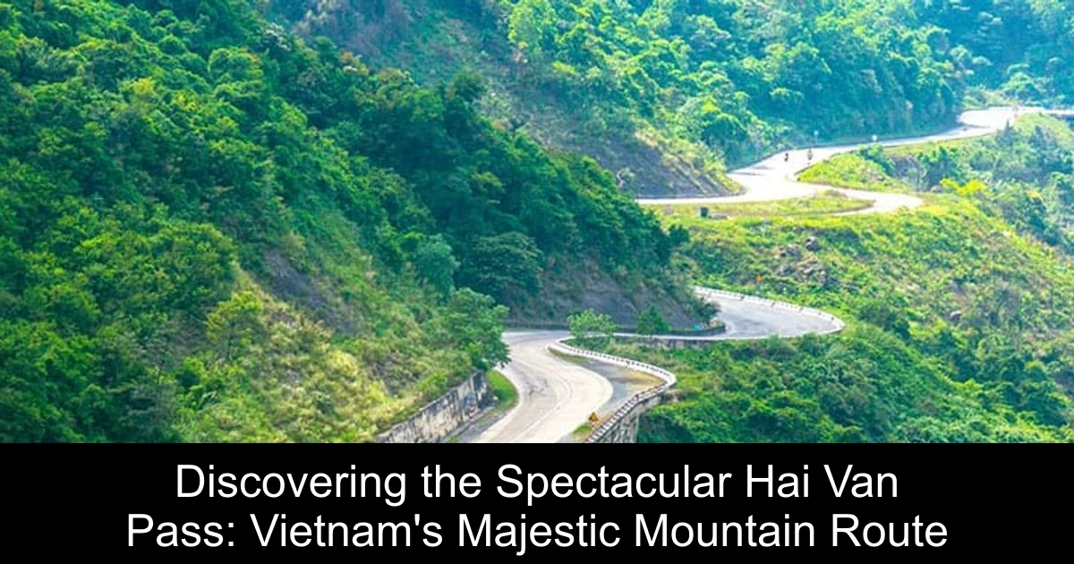 Discovering the Spectacular Hai Van Pass: Vietnam's Majestic Mountain Route