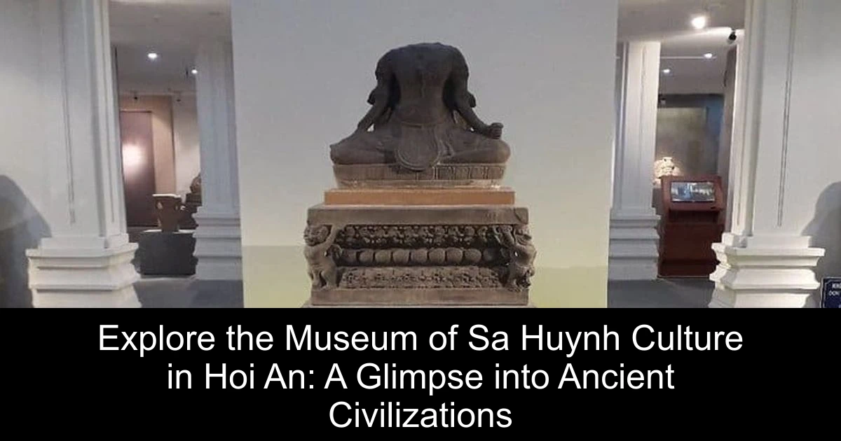 Explore the Museum of Sa Huynh Culture in Hoi An: A Glimpse into Ancient Civilizations