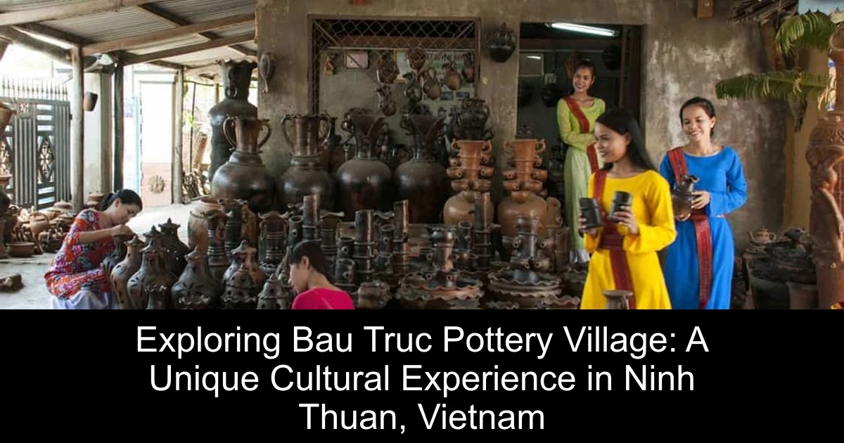 Exploring Bau Truc Pottery Village: A Unique Cultural Experience in Ninh Thuan, Vietnam
