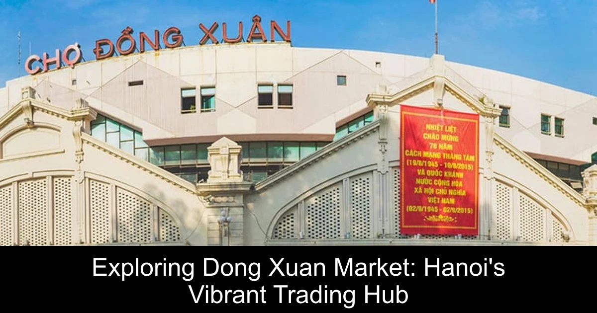 Exploring Dong Xuan Market: Hanoi's Vibrant Trading Hub