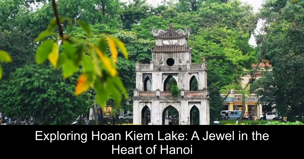 Exploring Hoan Kiem Lake: A Jewel in the Heart of Hanoi
