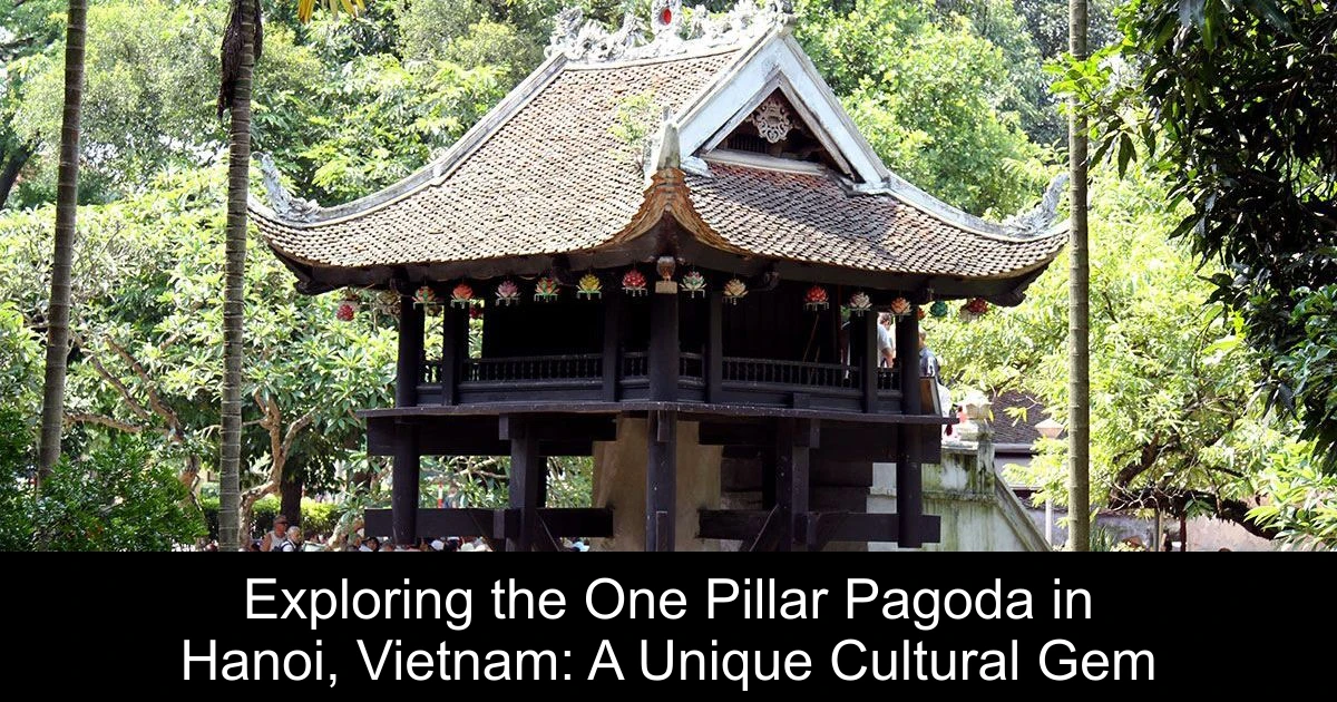 Exploring the One Pillar Pagoda in Hanoi, Vietnam: A Unique Cultural Gem