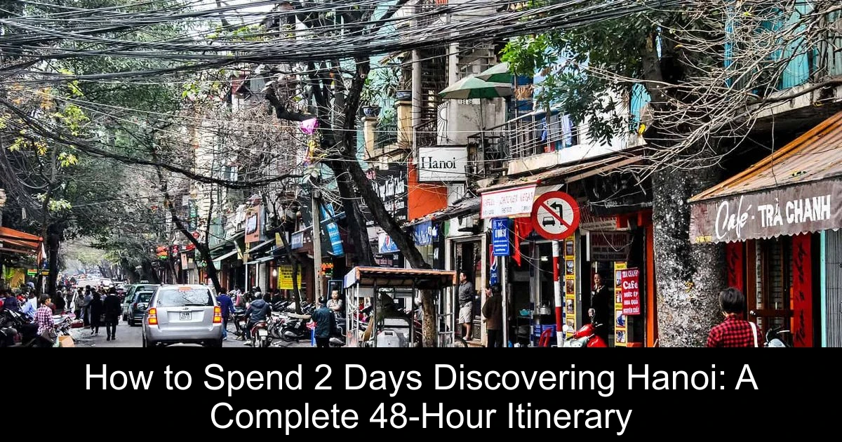 How to Spend 2 Days Discovering Hanoi: A Complete 48-Hour Itinerary