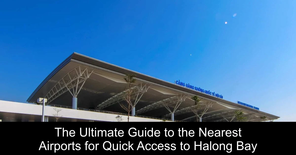 The Ultimate Guide to the Nearest Airports for Quick Access to Halong Bay