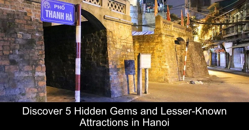 Discover 5 Hidden Gems and Lesser-Known Attractions in Hanoi