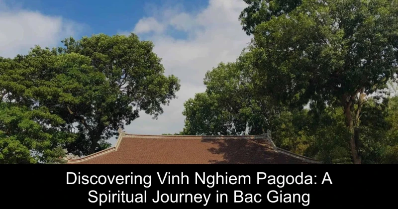 Discovering Vinh Nghiem Pagoda: A Spiritual Journey in Bac Giang