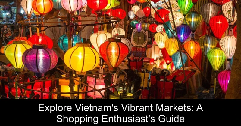 Explore Vietnam's Vibrant Markets: A Shopping Enthusiast's Guide