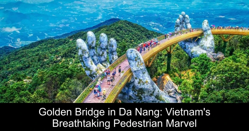Golden Bridge in Da Nang: Vietnam's Breathtaking Pedestrian Marvel