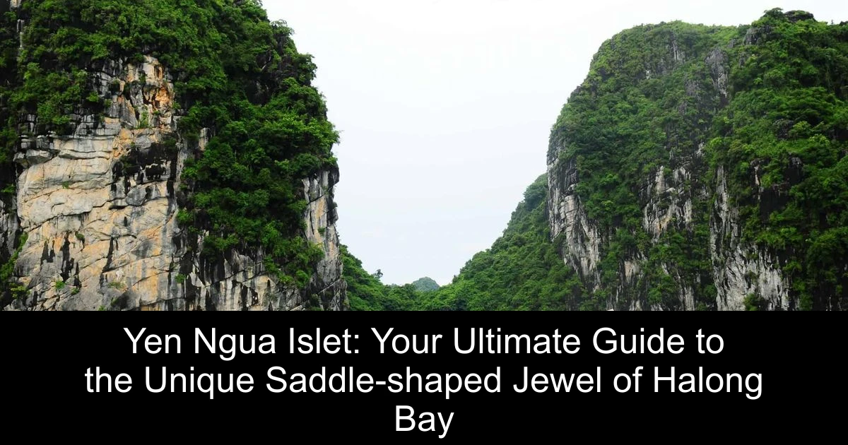 Yen Ngua Islet: Your Ultimate Guide to the Unique Saddle-shaped Jewel of Halong Bay